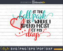 At the Ballpark is where I Spend most of my Days SVG Cricut