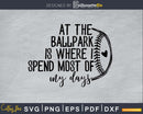 At the Ballpark is Where I Spend Most of My Days Svg png