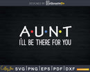 Auntie I’ll Be There For You Svg Dxf Png Cutting Files