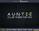 Auntie I’ll Be There For You Svg Png Instant Cut Files