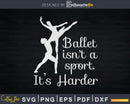 Ballet Isn’t a Sport It’s Harder Svg Dxf Cricut Cut Files
