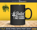 Ballet Like A Sport Only Harder Svg Dxf Cricut Cut Files