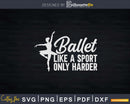 Ballet Like A Sport Only Harder Svg Dxf Cricut Cut Files