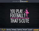 Ballet Quotes You Play Football Girls Ballerina Svg Dxf