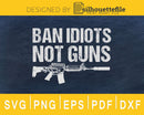 Ban Idiots Not Guns Military Army svg cricut digital