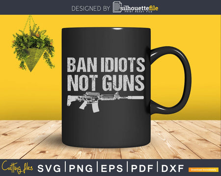 Ban Idiots Not Guns Military Army svg cricut digital