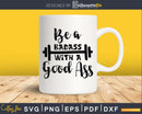 Be a badass with good ass Gym Workout Fitness svg cut files