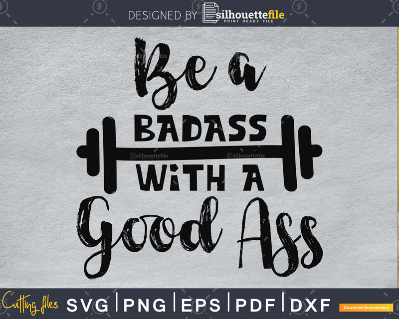 Be a badass with good ass Gym Workout Fitness svg cut files
