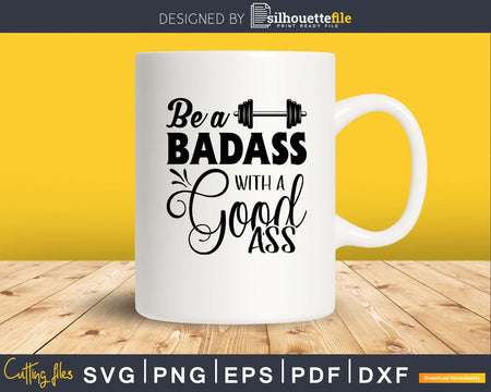 Be a badass with good ass svg design printable cut files