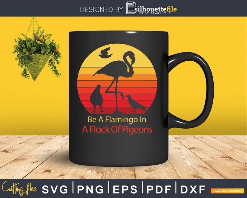 Be A Flamingo In Flock Of Pigeons Retro Sassy cut svg