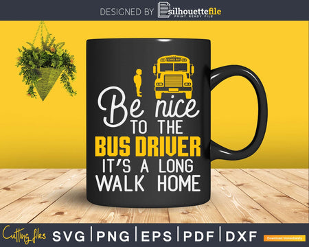 Be nice to the bus driver it’s a long walk home Svg