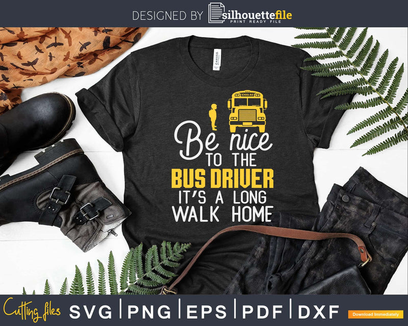 Be nice to the bus driver it’s a long walk home Svg