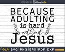 Because Adulting Is Hard Without Jesus svg png cricut