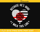 Because He’s Mine I Walk This Line Firefighter Wife svg