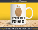 Because I’m a Potato svg png dxf cutting t shirt design file