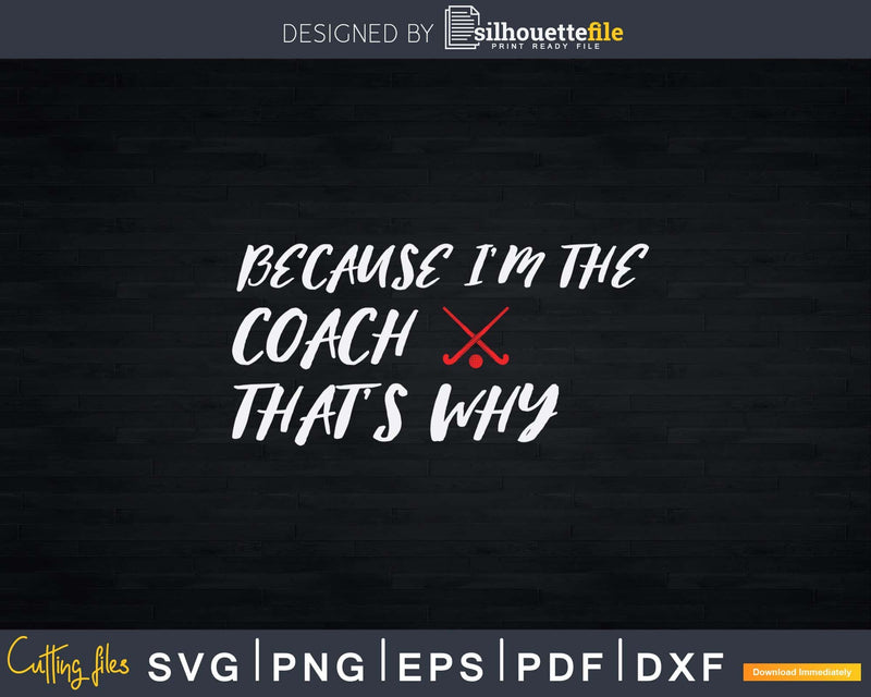 Because I’m The Coach That’s Why Svg Dxf Png Printable
