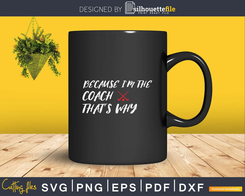 Because I’m The Coach That’s Why Svg Dxf Png Printable