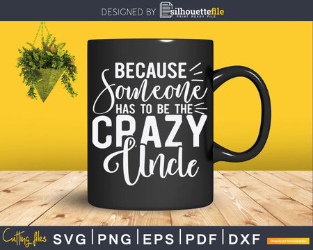 Because Someone Has To Be The Crazy Uncle Svg Cricut