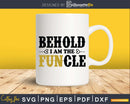 Behold I Am The Funcle Fun Uncle Svg Cricut Printable Files