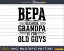 Bepa Because Grandpa is for Old Guys Fathers Day Shirt Svg