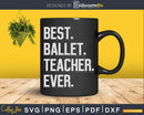 Best Ballet Teacher Ever Nutcracker Dancer Svg Dxf Cricut