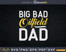 Big Bad Oilfield Dad Oil Rig Worker Father Offshore Svg Png