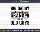 Big Daddy Because Grandpa is for Old Guys Png Dxf Svg Cut