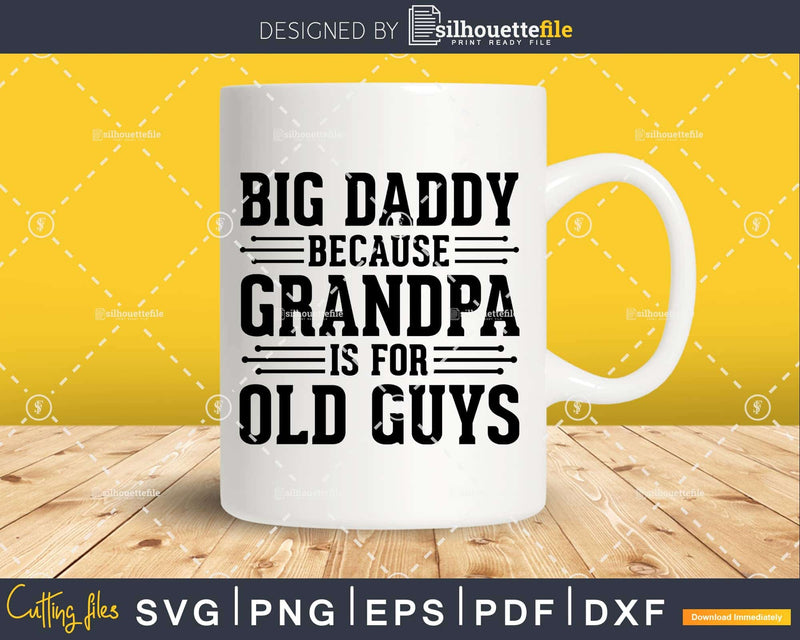 Big Daddy Because Grandpa is for Old Guys Png Dxf Svg Cut