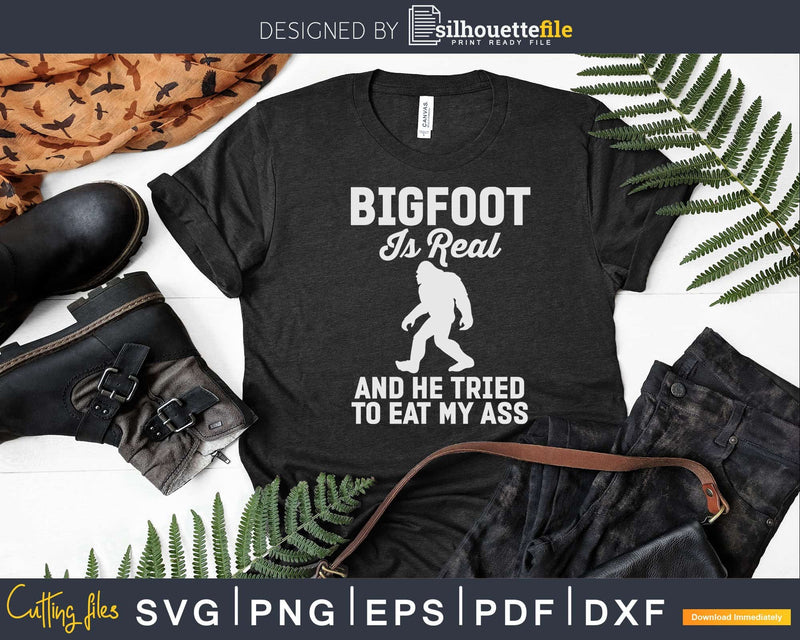 Bigfoot Is Real And He Tried to Eat My Ass Svg Png Craft