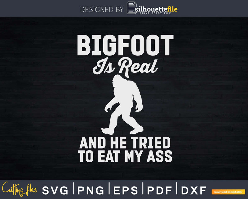 Bigfoot Is Real And He Tried to Eat My Ass Svg Png Craft