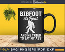Bigfoot Is Real And He Tried to Eat My Ass Svg Png Craft