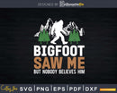 Bigfoot Saw Me But Nobody Believes Him Svg Png Cut Files