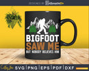 Bigfoot Saw Me But Nobody Believes Him Svg Png Cut Files