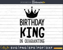 Birthday King in Quarantine Party Svg Files for Cricut &