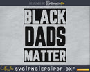 Black Dads Matter SVG cricut printable file