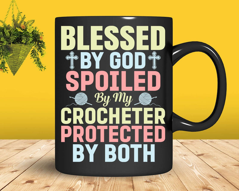 Blessed By God Spoiled My Crocheter Funny Crocheting Svg Png