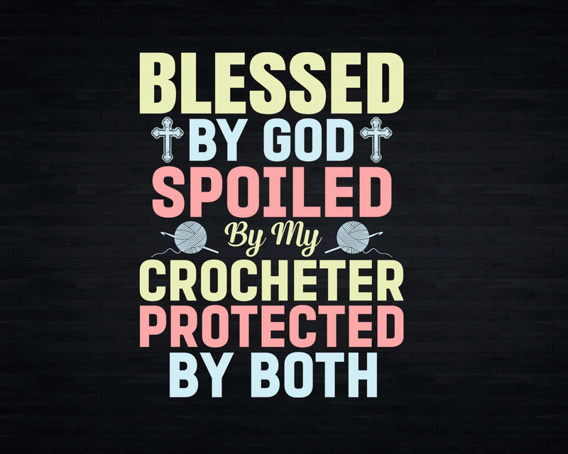 Blessed By God Spoiled My Crocheter Funny Crocheting Svg