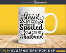 Blessed by God Spoiled my Husband svg Funny Cricut Files