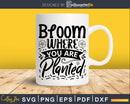 Bloom Where You Are Planted SVG Design Printable Craft Cut