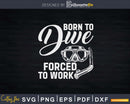 Born To Dive Forced Work Svg Png Printable Designs