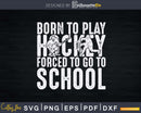 Born To Play Hockey Forced Go School Funny Svg Dxf Png