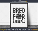 Bred for baseball svg PNG dxf print-ready cut file