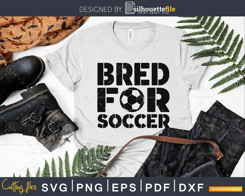 Bred for Soccer svg PNG dxf cut file cricut silhouette