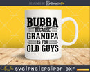 Bubba Because Grandpa is for Old Guys Birthday Png Dxf Svg