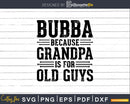 Bubba Because Grandpa is for Old Guys Png Dxf Svg Files