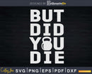But Did You Die Funny Kettlebell Svg Dxf Cut Files