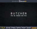 Butcher I’ll Be There For You Svg T-shirt Design