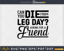 Can you die from leg day asking for a friend svg design