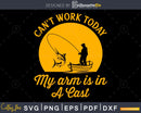 Can’t Work Today My Arm Is In a Cast svg design printable