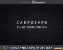 Caregiver I’ll Be There For You Midwife Nurse Carer Svg